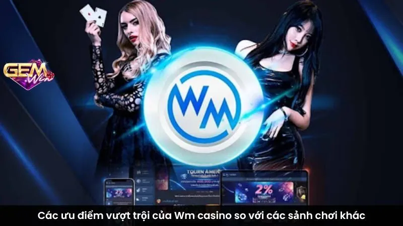 Các ưu điểm vượt trội của Wm casino so với các sảnh chơi khác