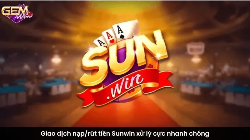 Giao dịch nạp/rút tiền Sunwin xử lý cực nhanh chóng