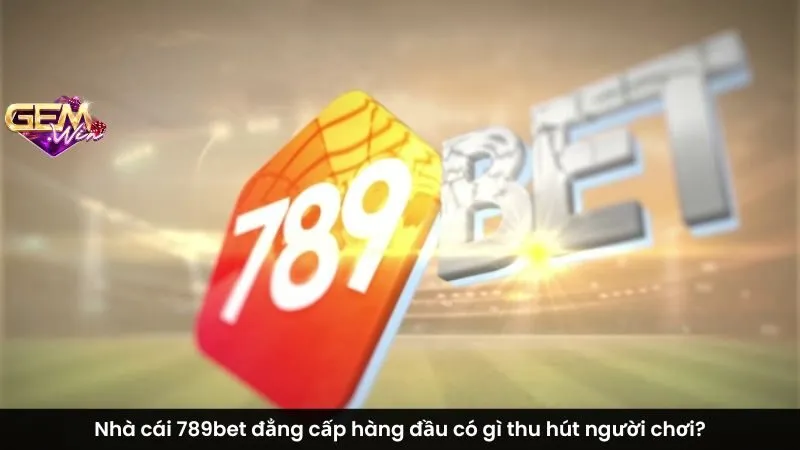 Nhà cái 789bet đẳng cấp hàng đầu có gì thu hút người chơi?