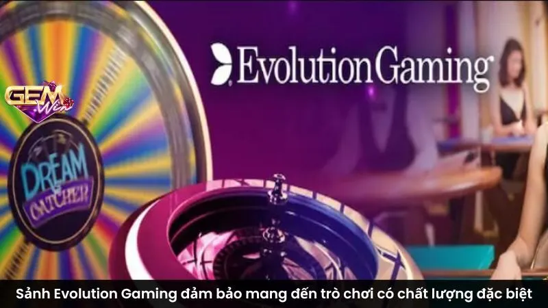 Sảnh Evolution Gaming đảm bảo mang đến trò chơi có chất lượng đặc biệt