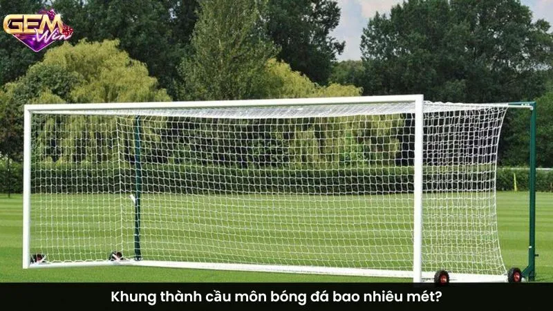 Khung thành cầu môn bóng đá bao nhiêu mét?